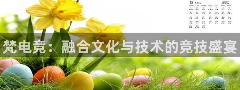 ob电竞官网入口：梵电竞：融合文化与技术的竞技盛宴
