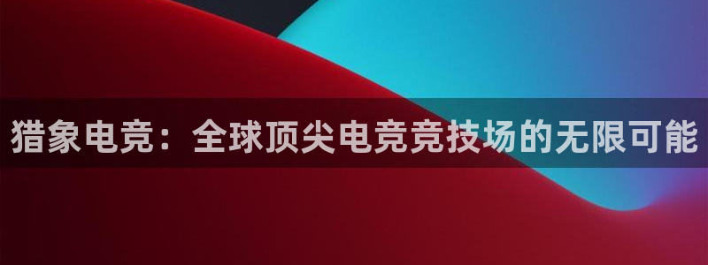 ob电竞官网：猎象电竞：全球顶尖电竞竞技场的无限可能